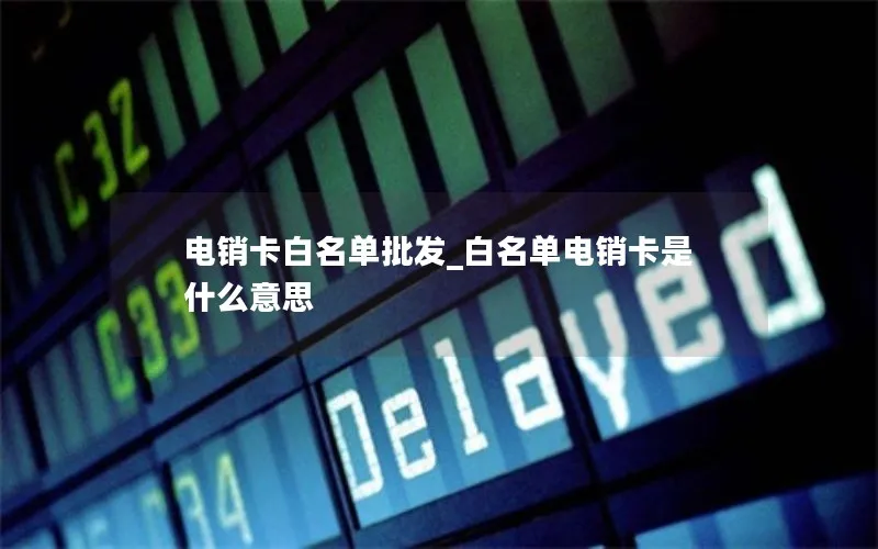 电销卡白名单批发_白名单电销卡是什么意思
