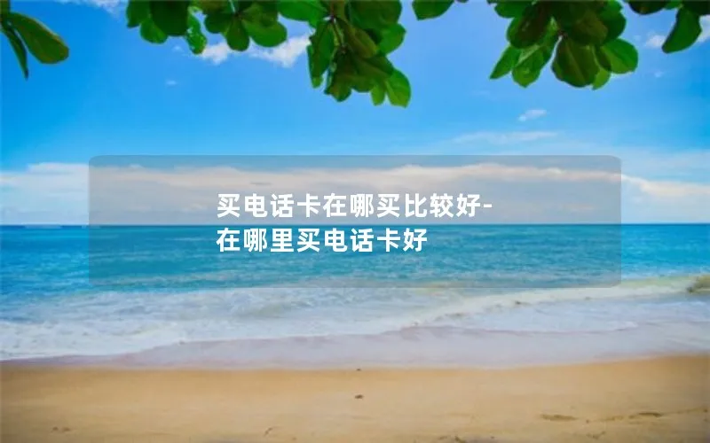 买电话卡在哪买比较好-在哪里买电话卡好