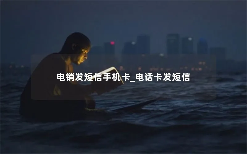 电销发短信手机卡_电话卡发短信