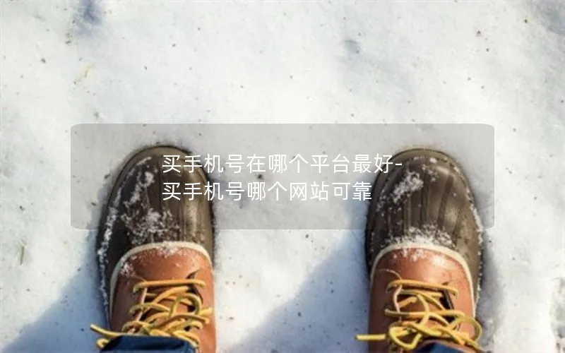 买手机号在哪个平台最好-买手机号哪个网站可靠
