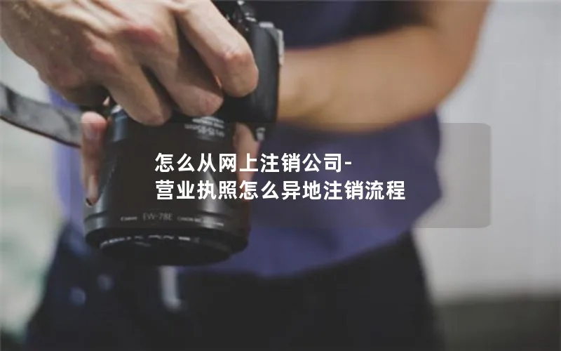 怎么从网上注销公司-营业执照怎么异地注销流程