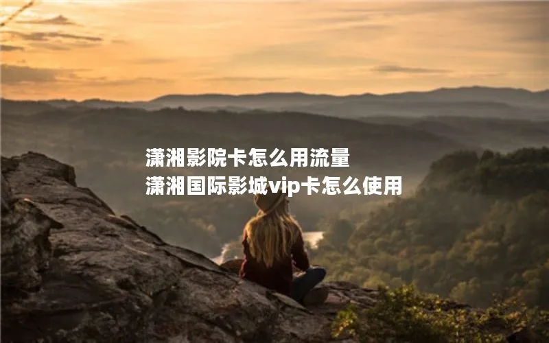 潇湘影院卡怎么用流量 潇湘国际影城vip卡怎么使用