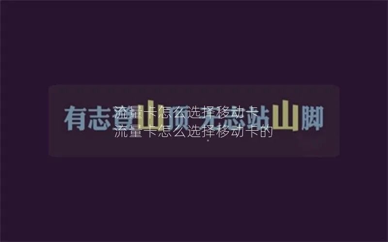流量卡怎么选择移动卡 流量卡怎么选择移动卡的