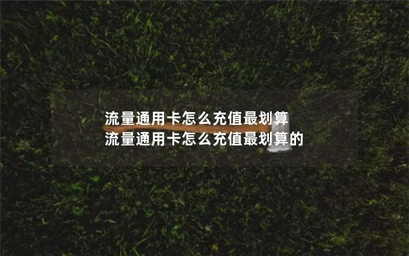 流量通用卡怎么充值最划算 流量通用卡怎么充值最划算的