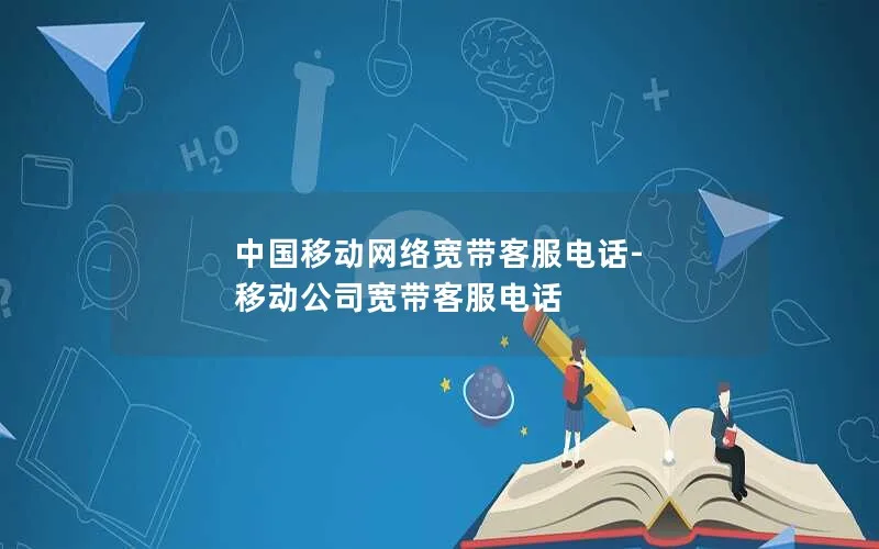 中国移动网络宽带客服电话-移动公司宽带客服电话