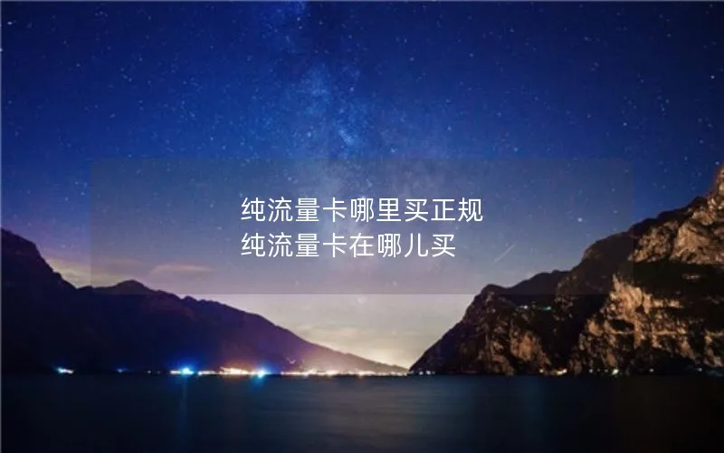 纯流量卡哪里买正规 纯流量卡在哪儿买