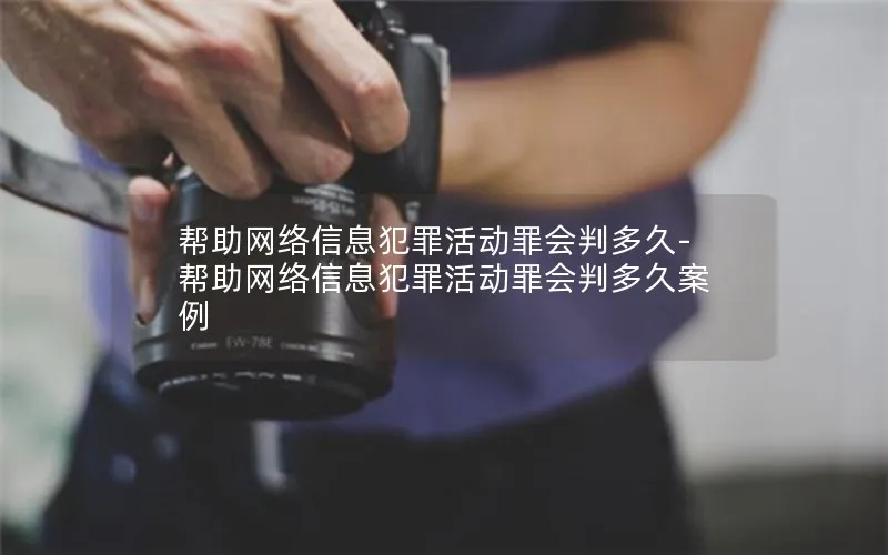 帮助网络信息犯罪活动罪会判多久-帮助网络信息犯罪活动罪会判多久案例