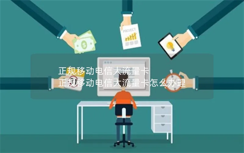 正规移动电信大流量卡 正规移动电信大流量卡怎么办理