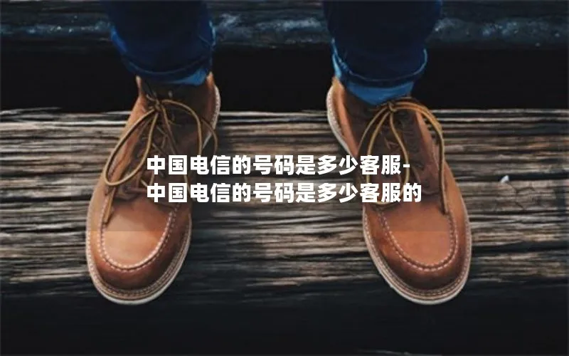 中国电信的号码是多少客服-中国电信的号码是多少客服的