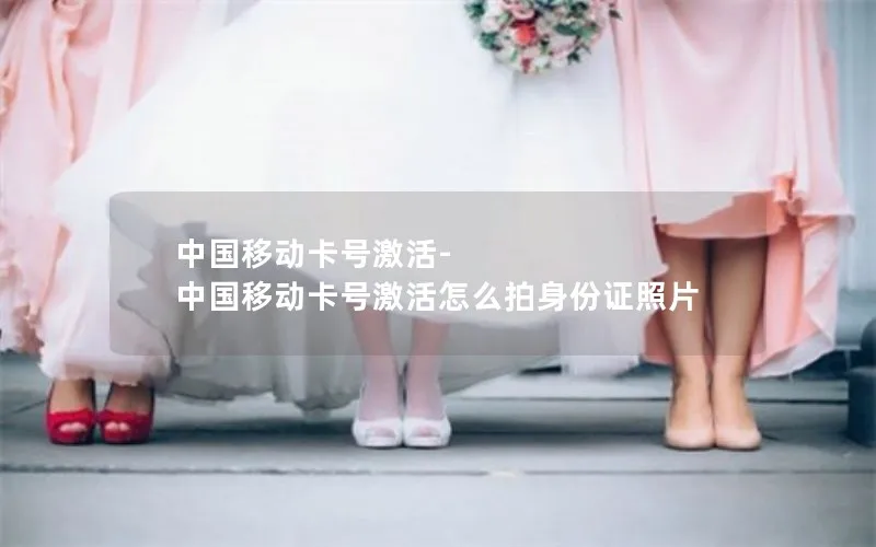 中国移动卡号激活-中国移动卡号激活怎么拍身份证照片