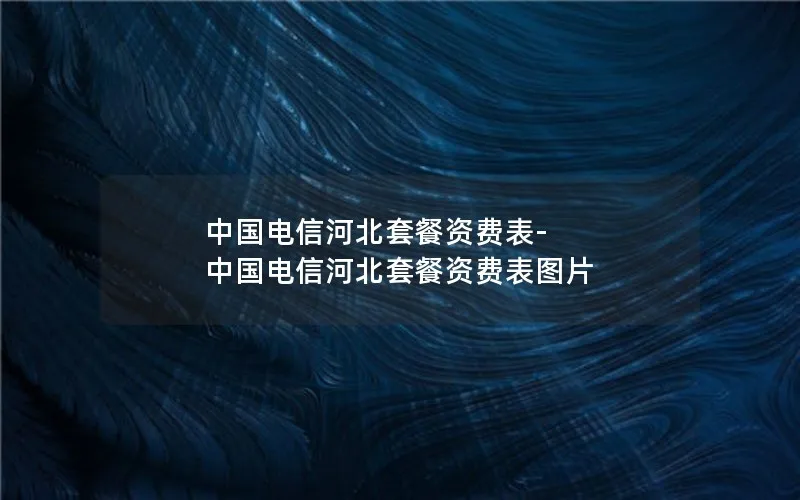 中国电信河北套餐资费表-中国电信河北套餐资费表图片