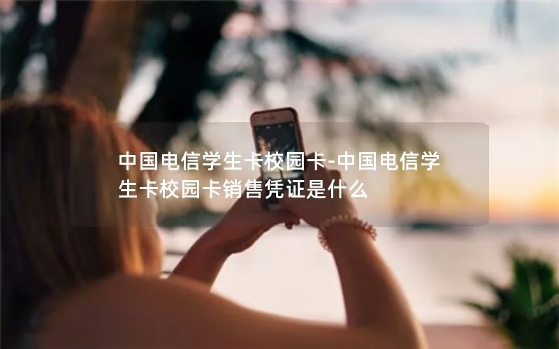中国电信学生卡校园卡-中国电信学生卡校园卡销售凭证是什么
