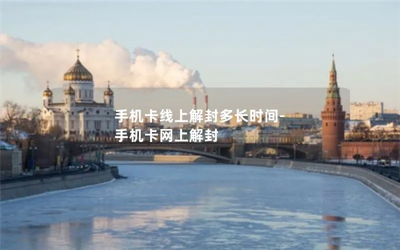 手机卡线上解封多长时间-手机卡网上解封