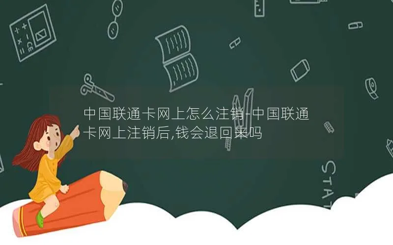 中国联通卡网上怎么注销-中国联通卡网上注销后,钱会退回来吗