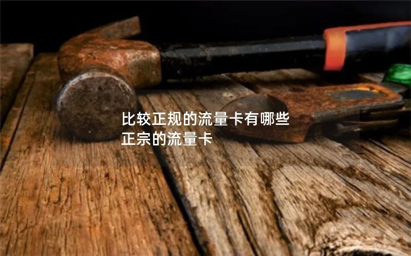 比较正规的流量卡有哪些 正宗的流量卡