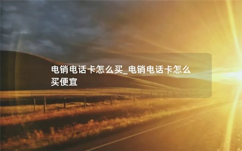 电销电话卡怎么买_电销电话卡怎么买便宜