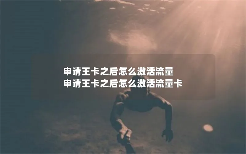 申请王卡之后怎么激活流量 申请王卡之后怎么激活流量卡