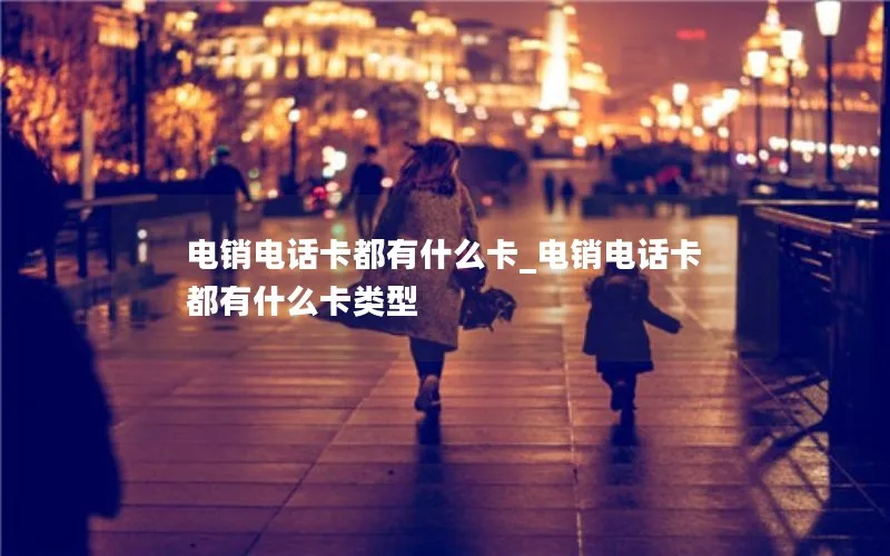 电销电话卡都有什么卡_电销电话卡都有什么卡类型