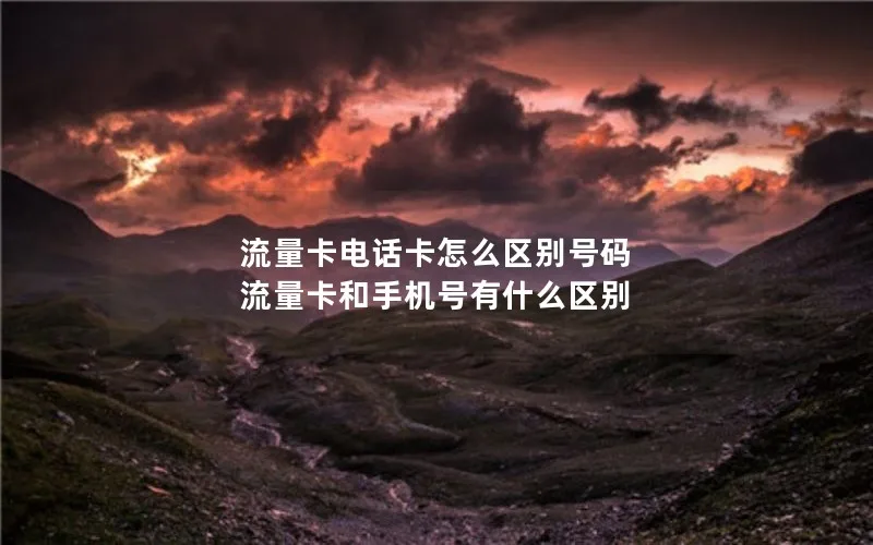 流量卡电话卡怎么区别号码 流量卡和手机号有什么区别