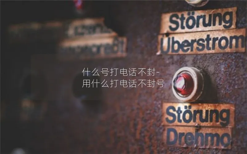 什么号打电话不封-用什么打电话不封号