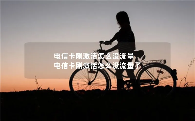 电信卡刚激活怎么没流量 电信卡刚激活怎么没流量了