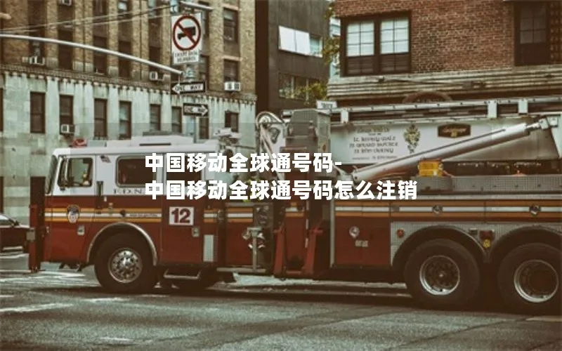 中国移动全球通号码-中国移动全球通号码怎么注销