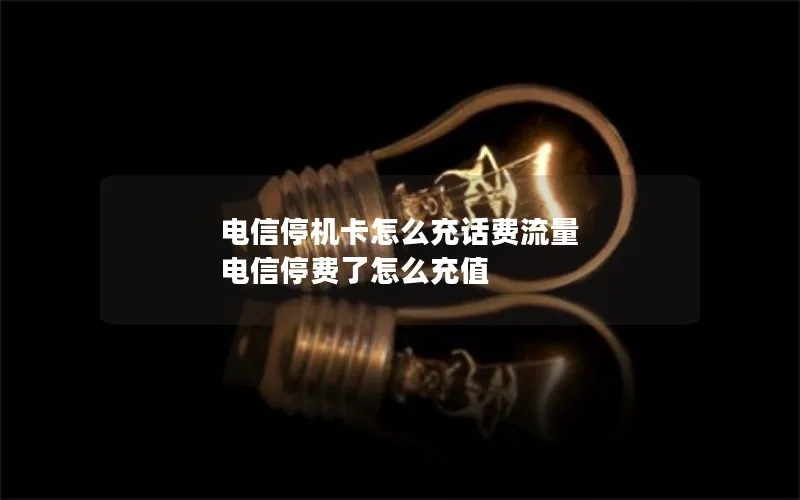 电信停机卡怎么充话费流量 电信停费了怎么充值