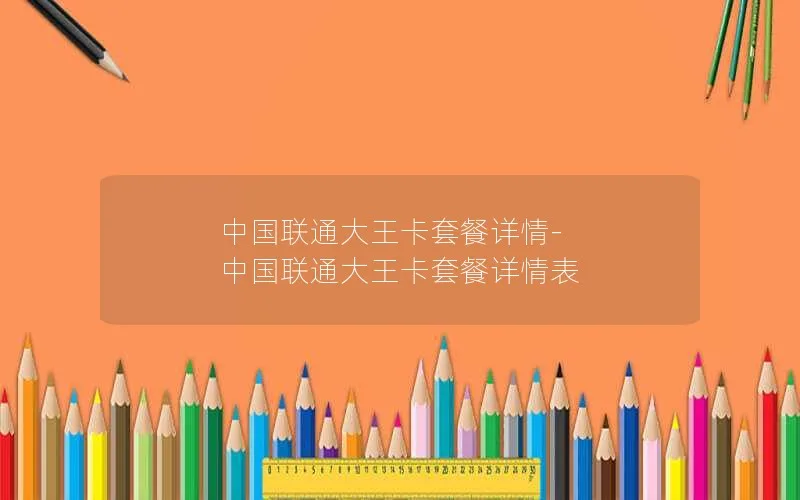 中国联通大王卡套餐详情-中国联通大王卡套餐详情表