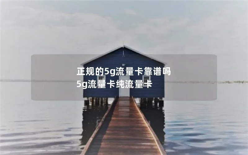 正规的5g流量卡靠谱吗 5g流量卡纯流量卡