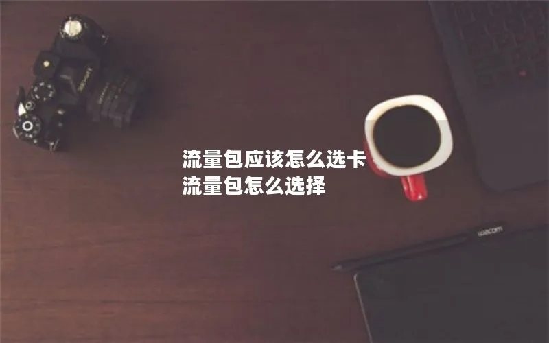流量包应该怎么选卡 流量包怎么选择