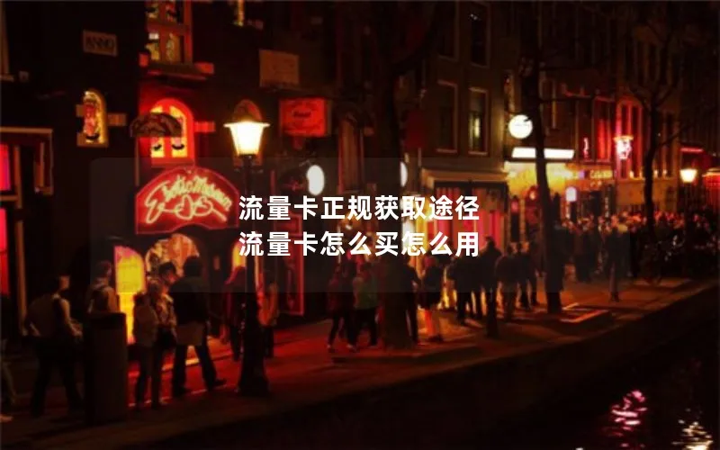 流量卡正规获取途径 流量卡怎么买怎么用