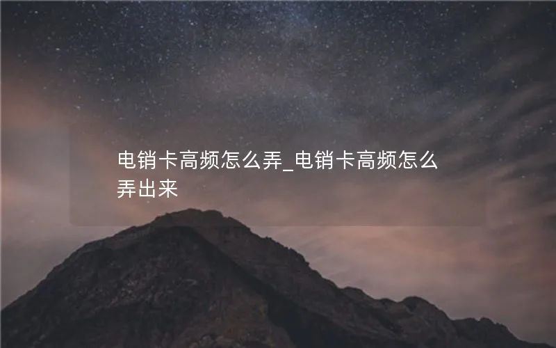 电销卡高频怎么弄_电销卡高频怎么弄出来