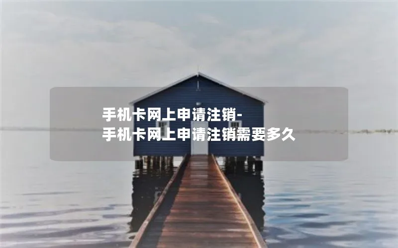 手机卡网上申请注销-手机卡网上申请注销需要多久