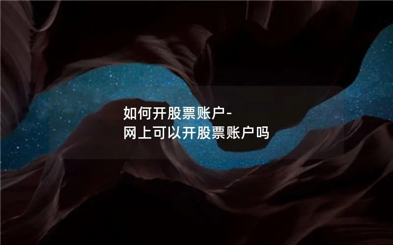 如何开股票账户-网上可以开股票账户吗