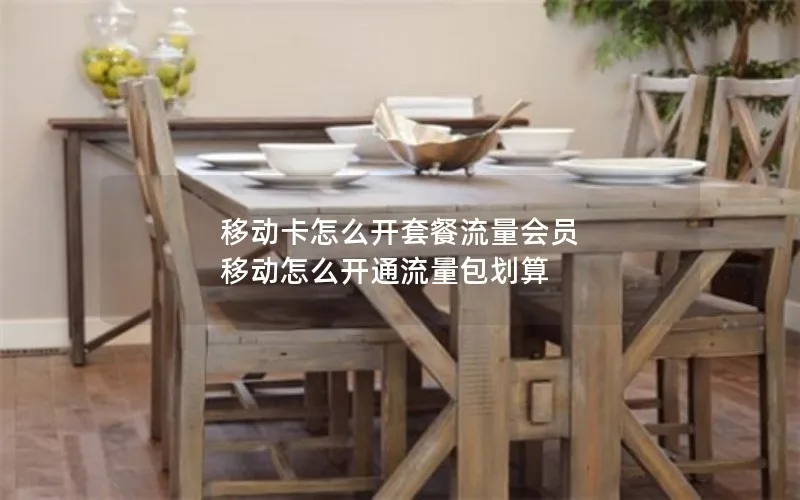 移动卡怎么开套餐流量会员 移动怎么开通流量包划算