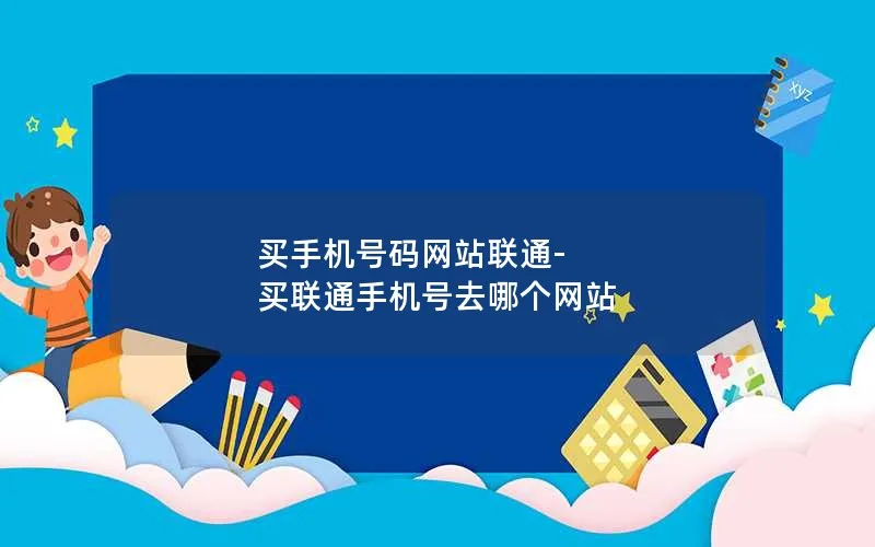 买手机号码网站联通-买联通手机号去哪个网站
