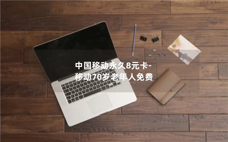 中国移动永久8元卡-移动70岁老年人免费