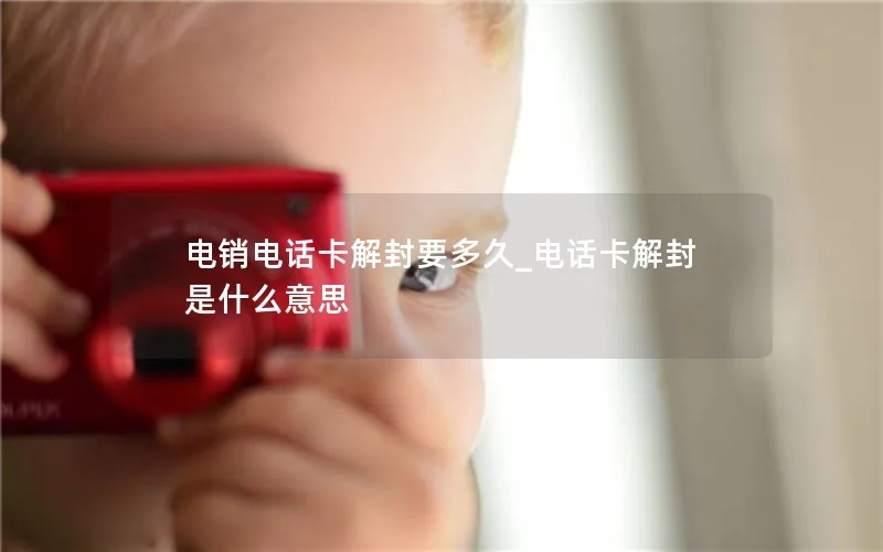 电销电话卡解封要多久_电话卡解封是什么意思