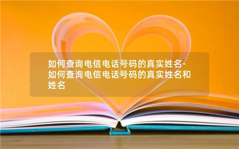 如何查询电信电话号码的真实姓名-如何查询电信电话号码的真实姓名和姓名