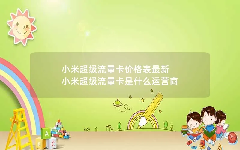 小米超级流量卡价格表最新 小米超级流量卡是什么运营商