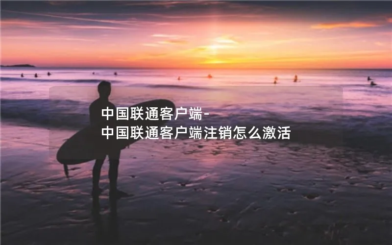 中国联通客户端-中国联通客户端注销怎么激活