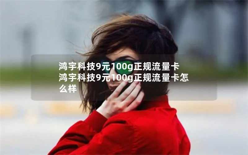 鸿宇科技9元100g正规流量卡 鸿宇科技9元100g正规流量卡怎么样