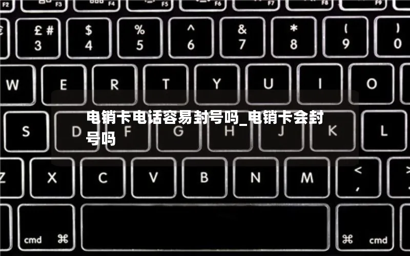 电销卡电话容易封号吗_电销卡会封号吗