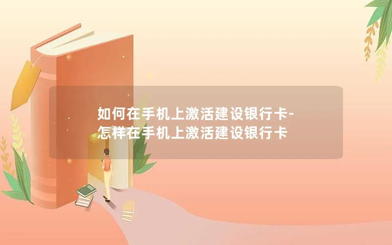 如何在手机上激活建设银行卡-怎样在手机上激活建设银行卡