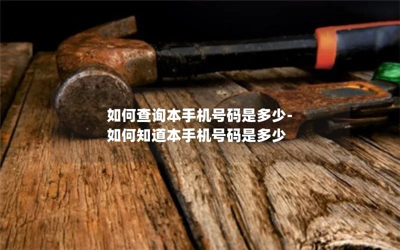 如何查询本手机号码是多少-如何知道本手机号码是多少