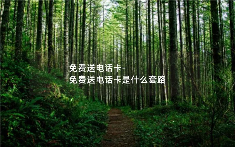 免费送电话卡-免费送电话卡是什么套路