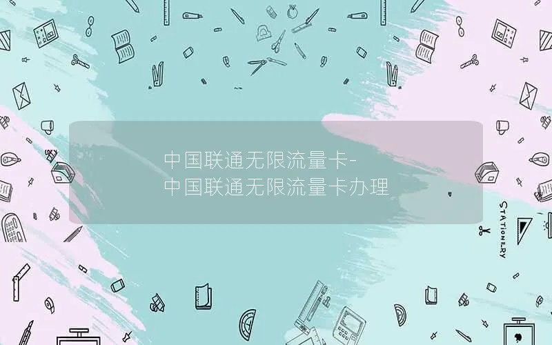 中国联通无限流量卡-中国联通无限流量卡办理