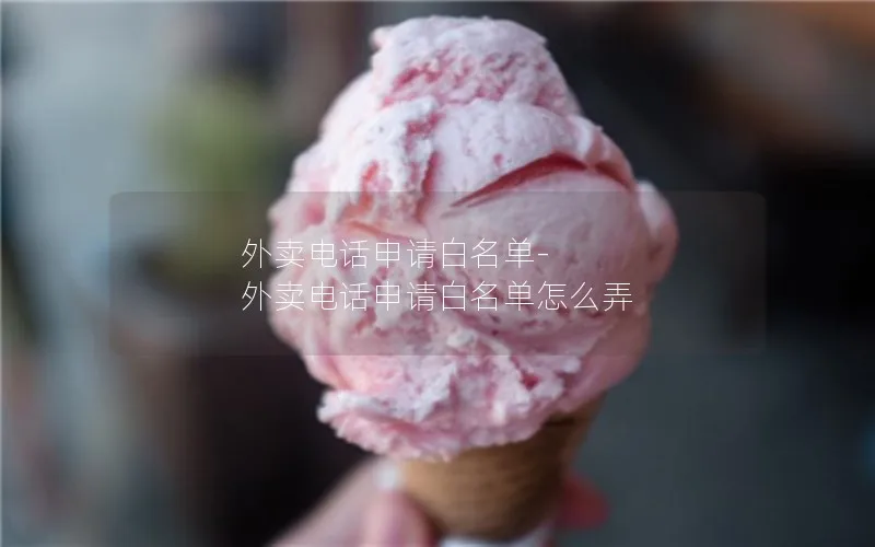 外卖电话申请白名单-外卖电话申请白名单怎么弄
