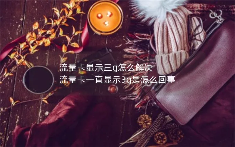 流量卡显示三g怎么解决 流量卡一直显示3g是怎么回事