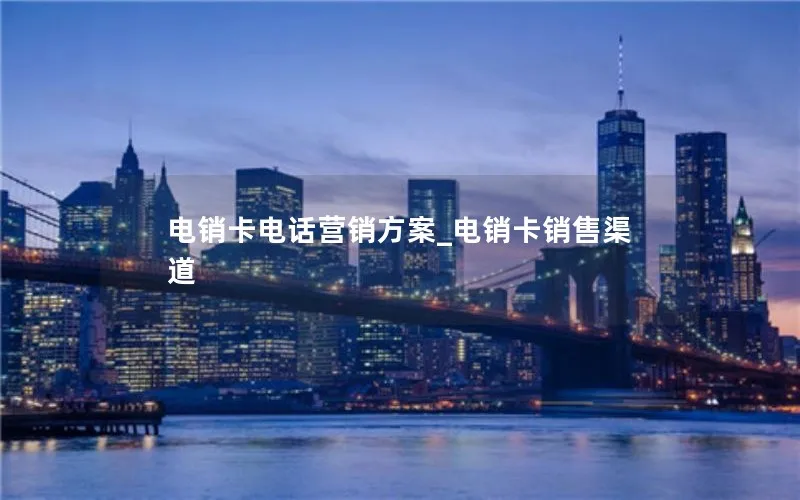 电销卡电话营销方案_电销卡销售渠道